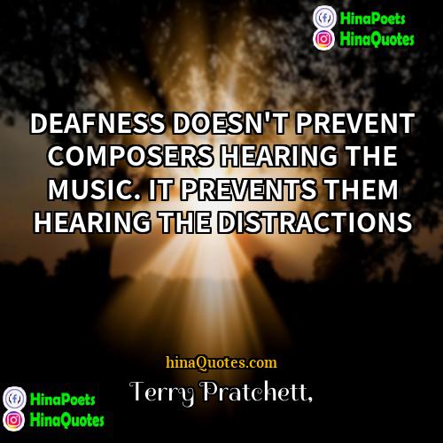 Terry Pratchett Quotes | DEAFNESS DOESN'T PREVENT COMPOSERS HEARING THE MUSIC.